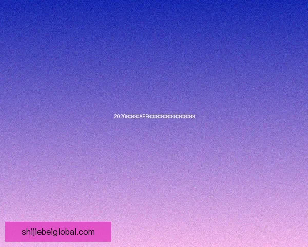 2026世界杯竞猜APP下载安装指南与安全渠道推荐全流程说明